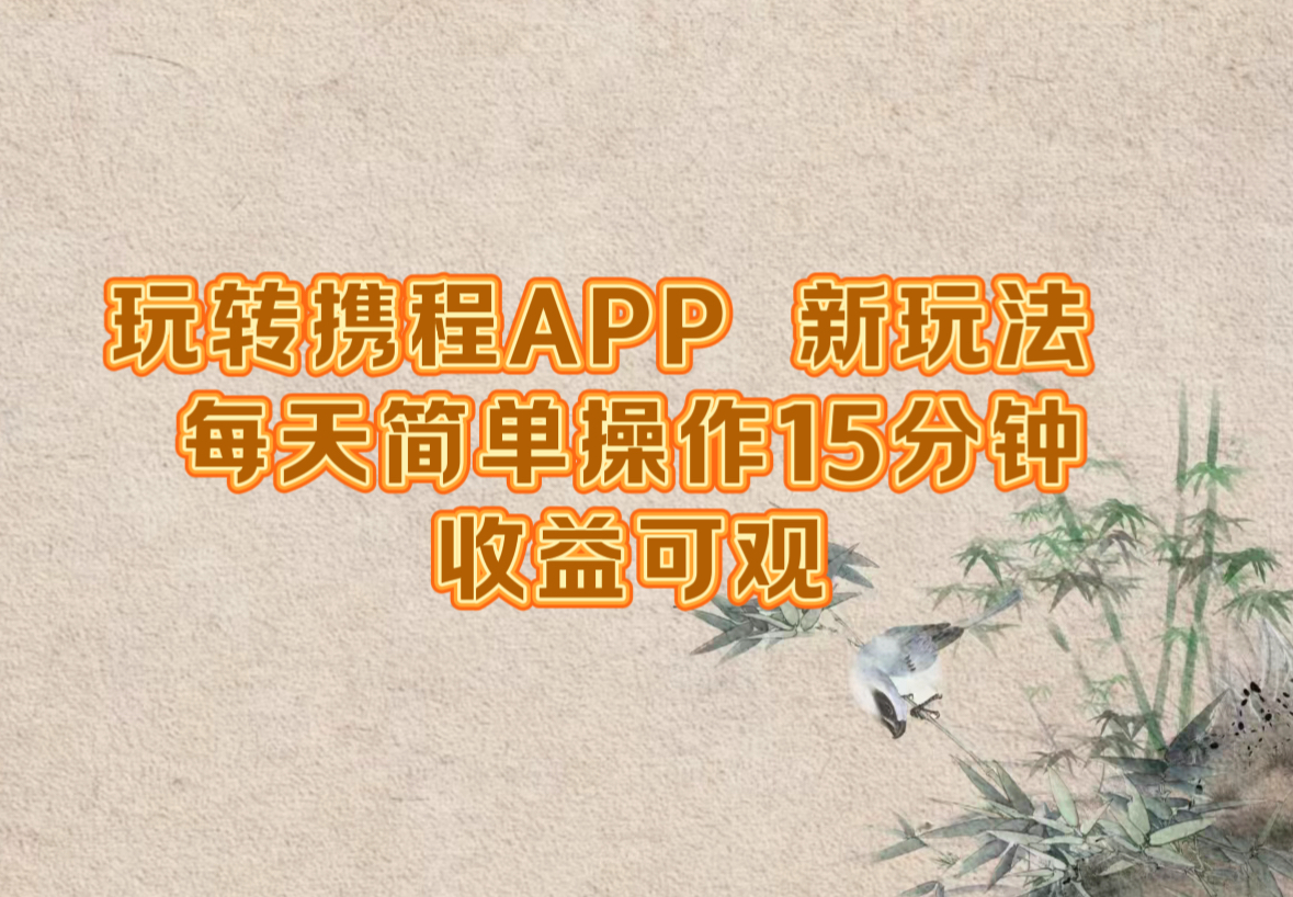 玩转携程APP，新玩法，每天简单操作15分钟，收益可观-桐创网