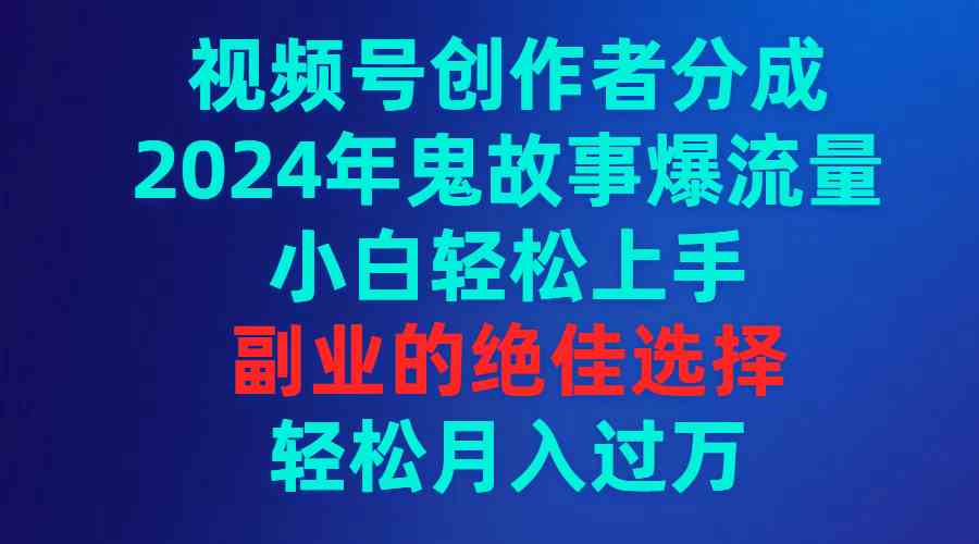 （9385期）视频号创作者分成，2024年鬼故事爆流量，小白轻松上手，副业的绝佳选择…-桐创网