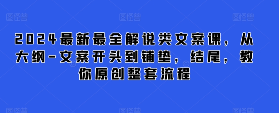 2024最新最全解说类文案课，从大纲-文案开头到铺垫，结尾，教你原创整套流程-桐创网