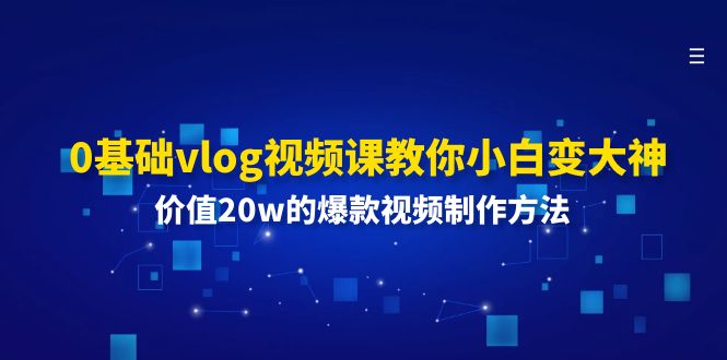 （11517期）0基础vlog视频课教你小白变大神：价值20w的爆款视频制作方法-桐创网