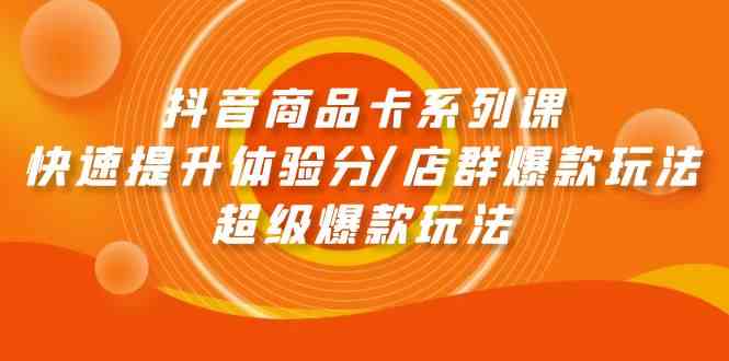 抖音商品卡系列课：快速提升体验分/店群爆款玩法/超级爆款玩法-桐创网