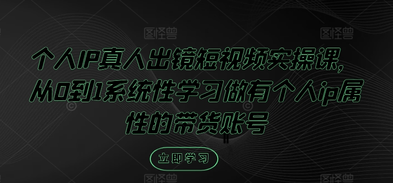 个人IP真人出镜短视频实操课，从0到1系统性学习做有个人ip属性的带货账号-桐创网