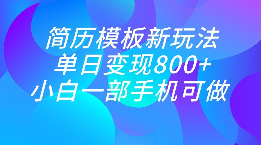 单日变现800+，简历模板新玩法，小白一部手机都可做-桐创网