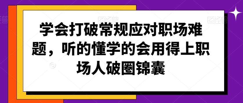 学会打破常规应对职场难题，听的懂学的会用得上职场人破圏锦囊-桐创网