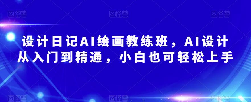 设计日记AI绘画教练班，AI设计从入门到精通，小白也可轻松上手-桐创网