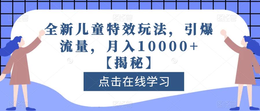 全新儿童特效玩法，引爆流量，月入10000+【揭秘】-桐创网