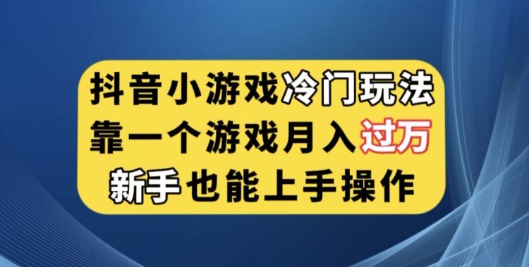 抖音小游戏冷门玩法，靠一个游戏月入过万，新手也能轻松上手【揭秘】-桐创网