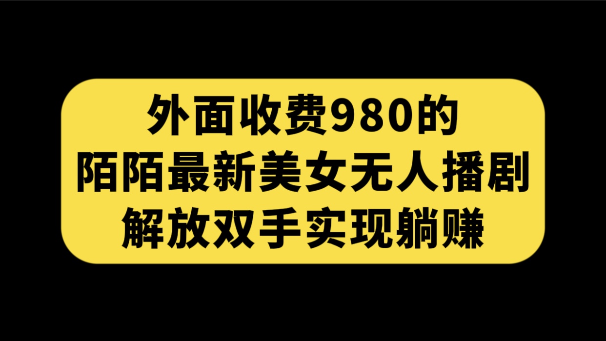 （7398期）外面收费980陌陌最新美女无人播剧玩法 解放双手实现躺赚（附100G影视资源）-桐创网