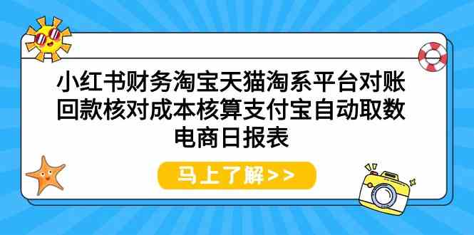 （9628期）小红书财务淘宝天猫淘系平台对账回款核对成本核算支付宝自动取数电商日报表-桐创网