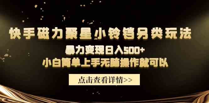 （9689期）快手磁力聚星小铃铛另类玩法，暴力变现日入500+小白简单上手无脑操作就可以-桐创网