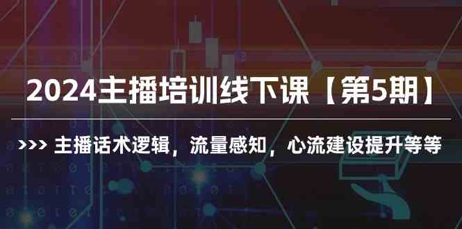 （10161期）2024主播培训线下课【第5期】主播话术逻辑，流量感知，心流建设提升等等-桐创网