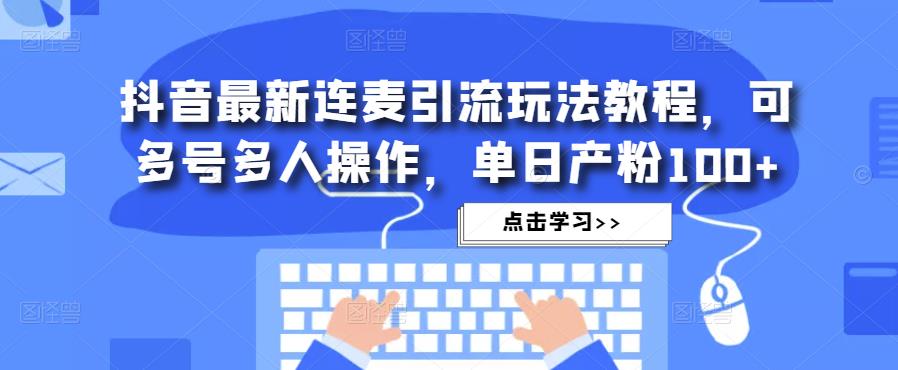 抖音最新连麦引流玩法教程，可多号多人操作，单日产粉100+-桐创网