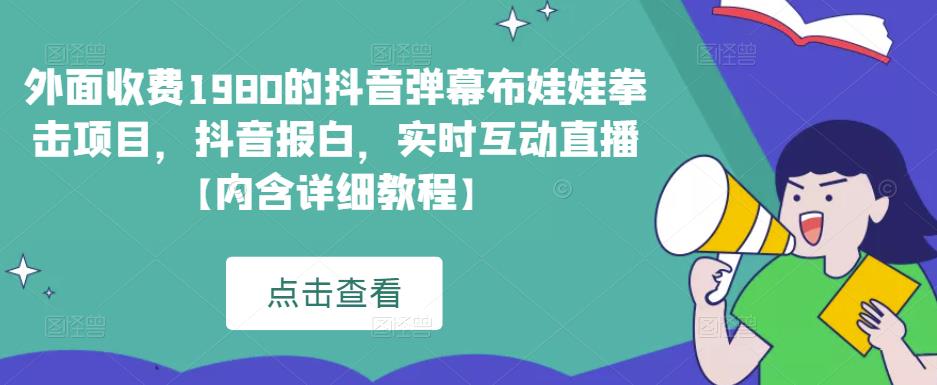 外面收费1980的抖音弹幕布娃娃拳击项目，抖音报白，实时互动直播【内含详细教程】-桐创网