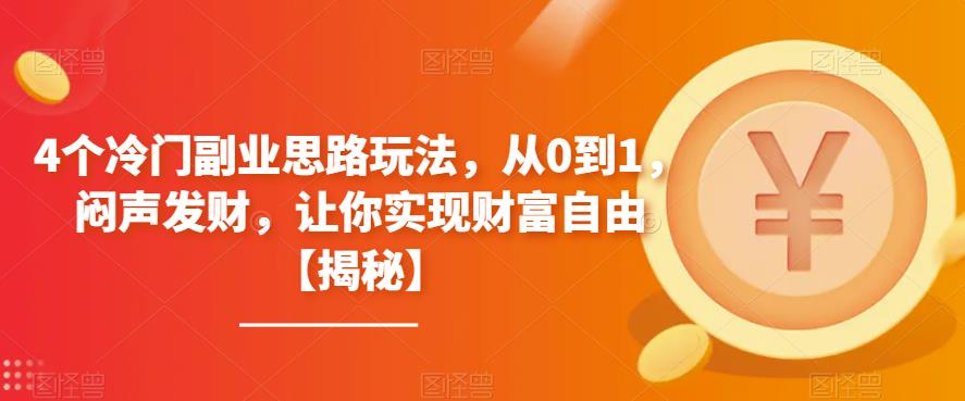 4个冷门副业思路玩法，从0到1，闷声发财，让你实现财富自由【揭秘】-桐创网