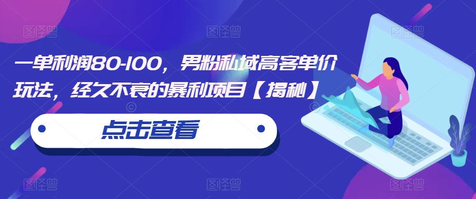 一单利润80-100，男粉私域高客单价玩法，经久不衰的暴利项目【揭秘】-桐创网