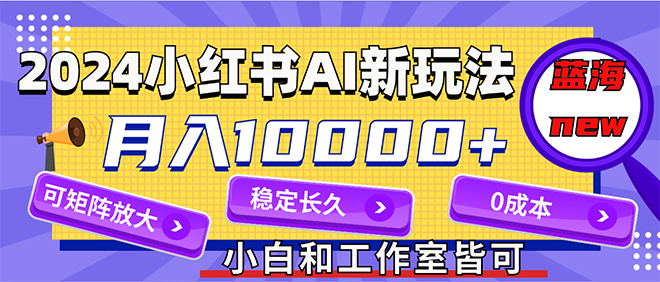 （12083期）2024最新小红薯AI赛道，蓝海项目，月入10000+，0成本，当事业来做，可矩阵-桐创网