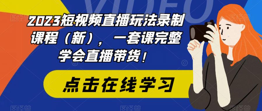 （6239期）2023短视频直播玩法录制课程（新），一套课完整学会直播带货！-桐创网