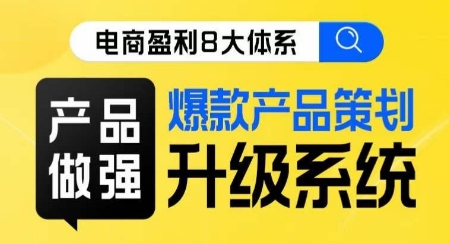 电商盈利8大体系 ·产品做强​爆款产品策划系统升级线上课，全盘布局更能实现利润突破-桐创网