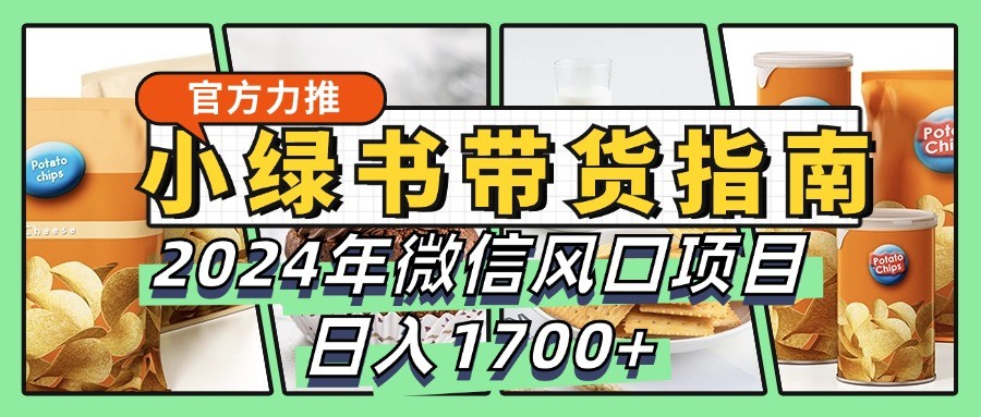 小绿书带货完全教学指南，2024年微信风口项目，日入1700+-桐创网