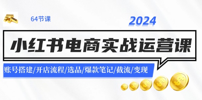 （11827期）2024小红书电商实战运营课：账号搭建/开店流程/选品/爆款笔记/截流/变现-桐创网