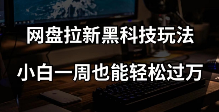 网盘拉新黑科技玩法，小白一周也能轻松过万【全套视频教程+黑科技】【揭秘】-桐创网