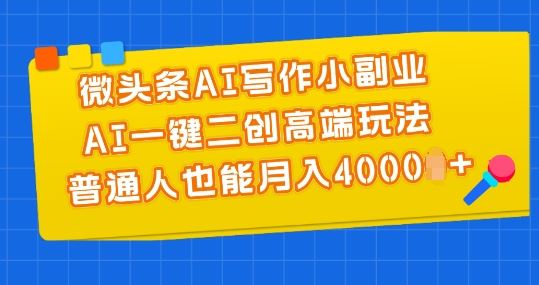 微头条AI写作小副业，AI一键二创高端玩法 普通人也能月入4000+【揭秘】-桐创网