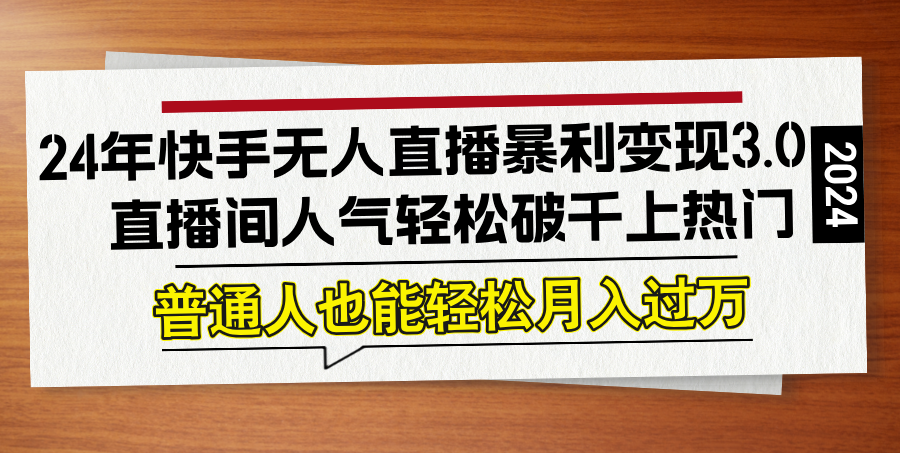 24年快手无人直播暴利变现3.0，直播间人气轻松破千上热门，普通人也能…-桐创网