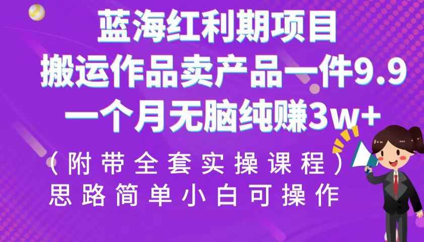 蓝海红利期项目，搬运作品卖产品一件9.9，一个月无脑纯赚3w+！（全套实操课程）-桐创网