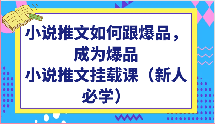 小说推文如何跟爆品，成为爆品，小说推文挂载课（新人必学）-桐创网