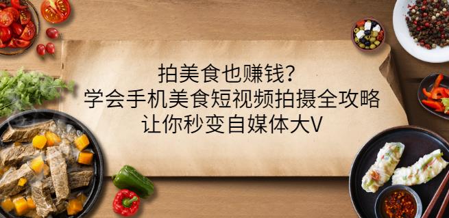 拍美食也赚钱？学会手机美食短视频拍摄全攻略，让你秒变自媒体大V-桐创网