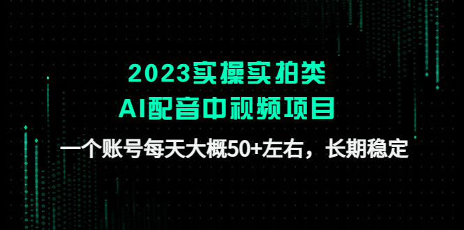 （4674期）2023实操实拍类AI配音中视频项目，一个账号每天大概50+左右，长期稳定-桐创网