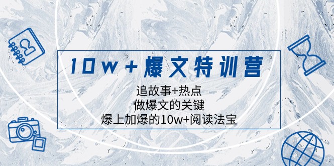 10w+爆文特训营，追故事+热点，做爆文的关键 爆上加爆的10w+阅读法宝-桐创网