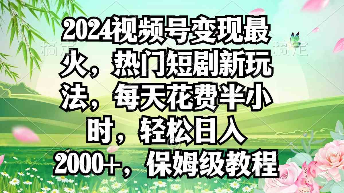 （9161期）2024视频号变现最火，热门短剧新玩法，每天花费半小时，轻松日入2000+，…-桐创网