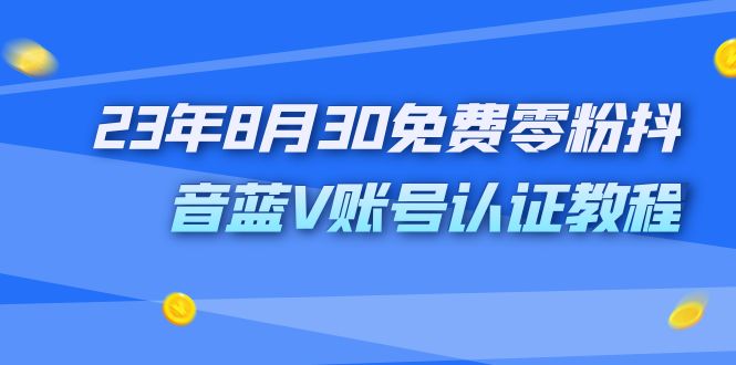 （7073期）外面收费1980的23年8月30免费零粉抖音蓝V账号认证教程-桐创网