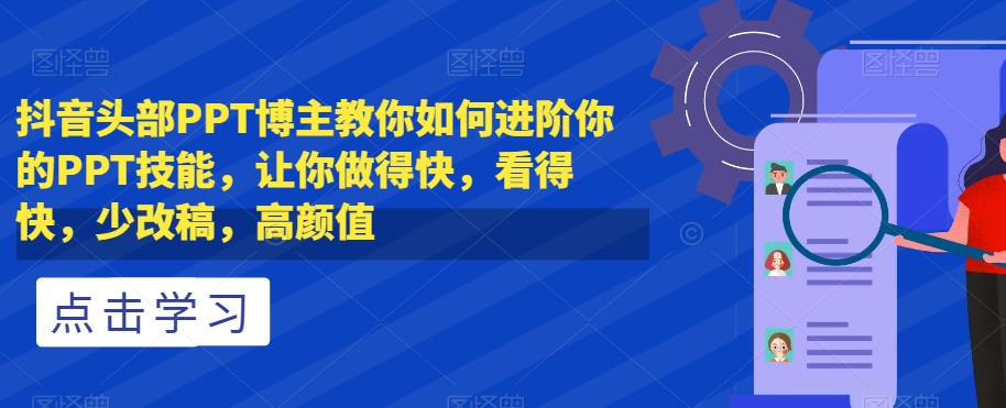 抖音头部PPT博主教你如何进阶你的PPT技能，让你做得快，看得快，少改稿，高颜值-桐创网