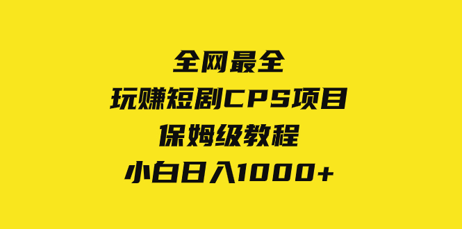 （8139期）全网最全，玩赚短剧CPS项目保姆级教程，小白日入1000+-桐创网