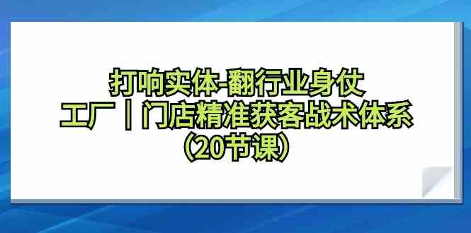 （9153期）打响实体-翻行业身仗，​工厂｜门店精准获客战术体系（20节课）-桐创网