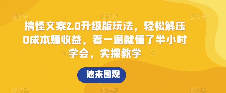 搞怪文案2.0升级版玩法，轻松解压0成本赚收益，看一遍就懂了半小时学会，实操教学【揭秘】-桐创网