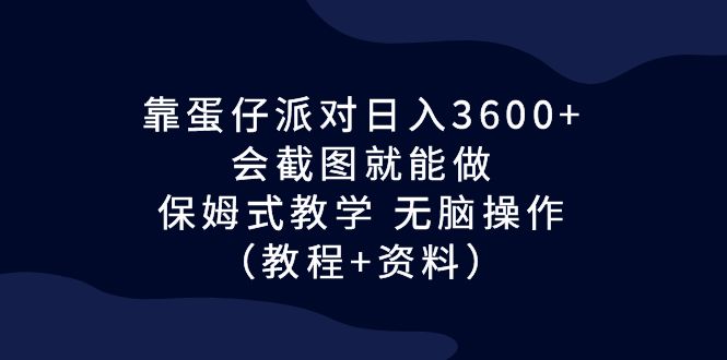 （6867期）靠蛋仔派对日入3600+，会截图就能做，保姆式教学 无脑操作（教程+资料）-桐创网