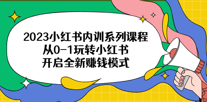 （6444期）2023小红书内训系列课程，从0-1玩转小红书，开启全新赚钱模式-桐创网