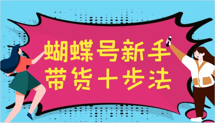 蝴蝶号新手带货十步法，建立自己的玩法体系，跟随平台变化不断更迭-桐创网