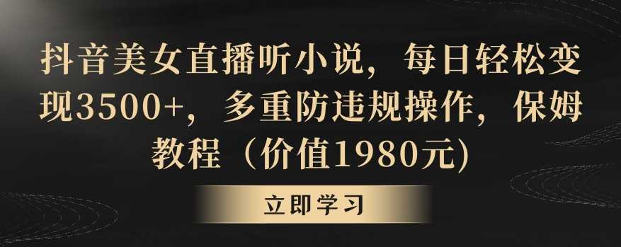 抖音美女直播听小说，每日轻松变现3500+，多重防违规操作，保姆教程（价值1980元)【揭秘】-桐创网