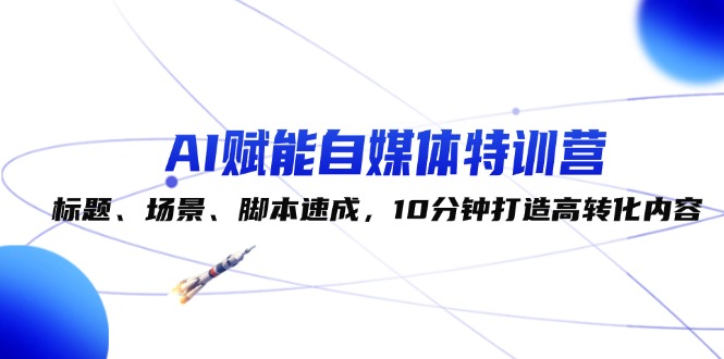 （12522期）AI赋能自媒体特训营：标题、场景、脚本速成，10分钟打造高转化内容-桐创网