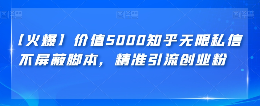 【火爆】价值5000知乎无限私信不屏蔽脚本，精准引流创业粉【揭秘】-桐创网