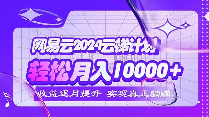 （12439期）2024网易云云梯计划  每月躺赚5000+-桐创网