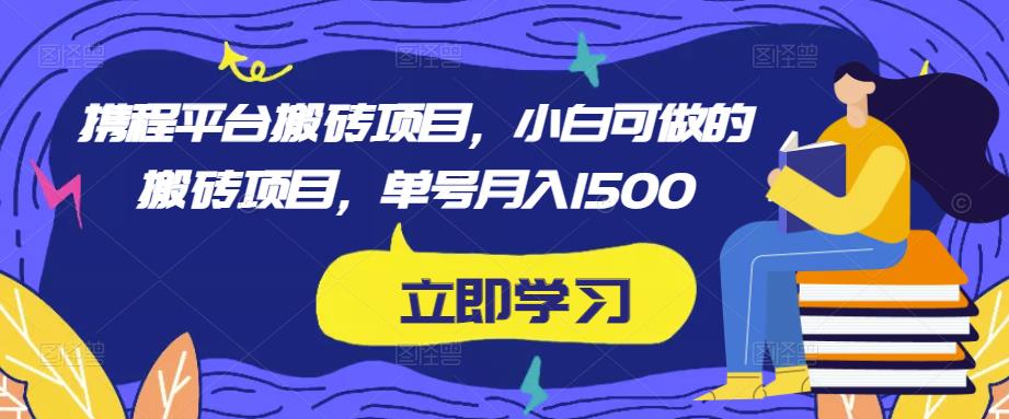 携程平台搬砖项目，小白可做的搬砖项目，单号月入1500-桐创网