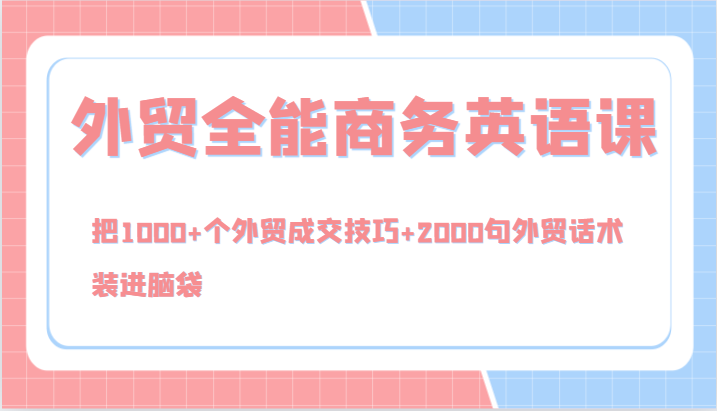 外贸全能商务英语课，把1000+个外贸成交技巧+2000句外贸话术，装进脑袋（144节）-桐创网