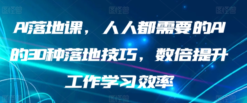 AI落地课，人人都需要的AI的30种落地技巧，数倍提升工作学习效率-桐创网