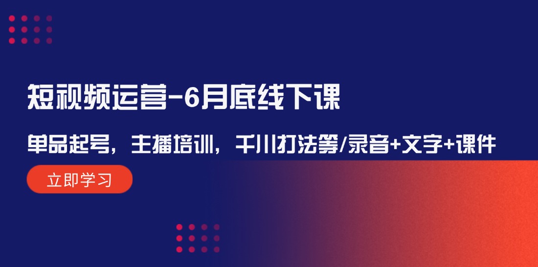 （12105期）短视频运营-6月底线下课：单品起号，主播培训，千川打法等/录音+文字+课件-桐创网