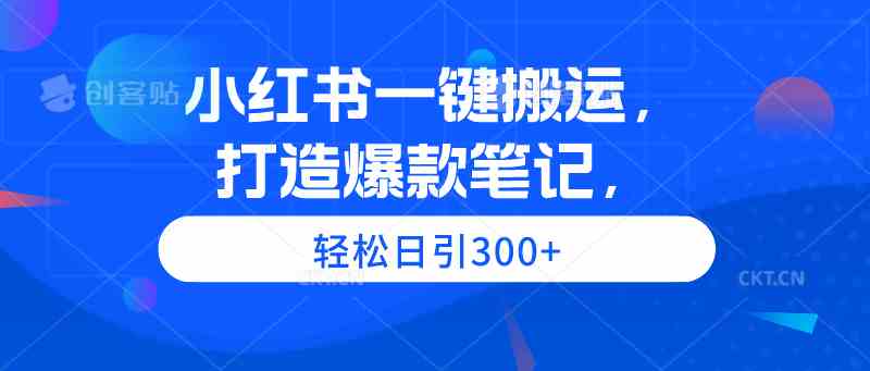 （9673期）小红书一键搬运，打造爆款笔记，轻松日引300+-桐创网